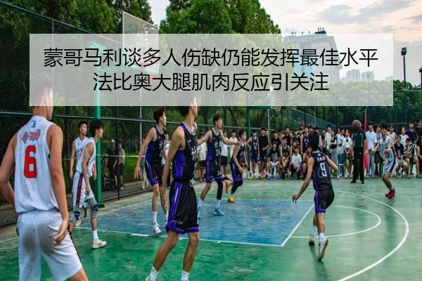 蒙哥马利谈多人伤缺仍能发挥最佳水平 法比奥大腿肌肉反应引关注 | leyu.com