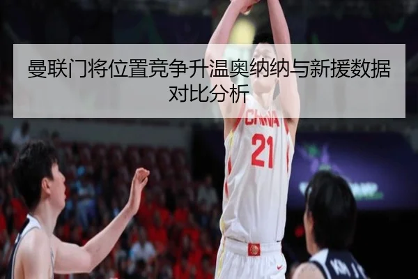 曼联门将位置竞争升温奥纳纳与新援数据对比分析 | leyu.com