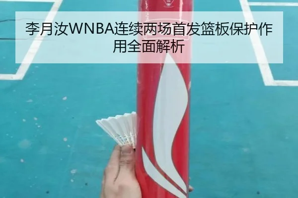 李月汝WNBA连续两场首发篮板保护作用全面解析 | leyu.com