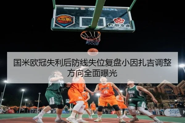 国米欧冠失利后防线失位复盘小因扎吉调整方向全面曝光 | leyu.com