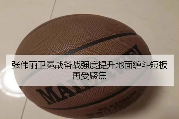 张伟丽卫冕战备战强度提升地面缠斗短板再受聚焦（leyu.com）